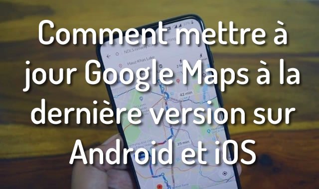 Comment mettre à jour Google Maps à la dernière version sur Android et iOS
