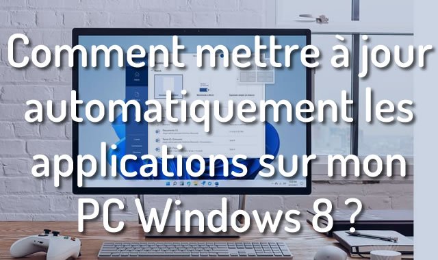 Comment mettre à jour automatiquement les applications sur mon PC Windows 8