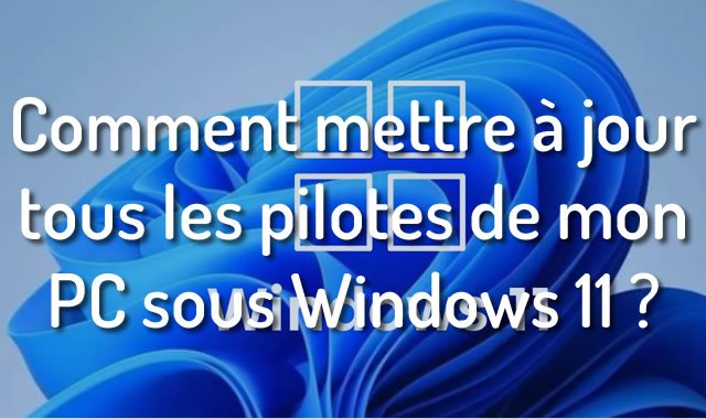 Comment mettre à jour tous les pilotes de mon PC sous Windows 11