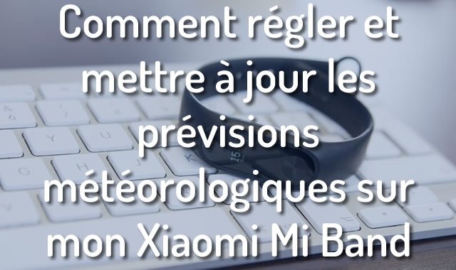 Comment régler et mettre à jour les prévisions météorologiques sur mon Xiaomi Mi Band