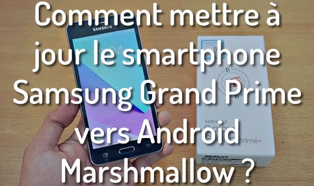 Comment mettre à jour le smartphone Samsung Grand Prime vers Android Marshmallow