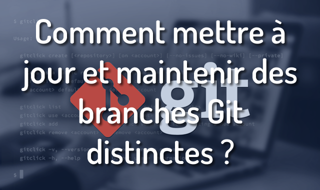 Comment mettre à jour et maintenir des branches Git distinctes