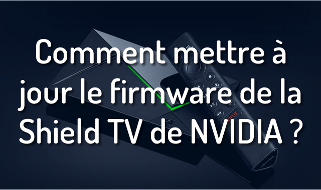 Comment mettre à jour le firmware de la Shield TV de NVIDIA