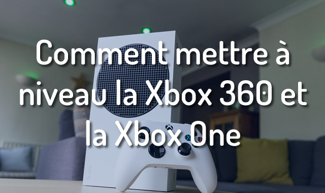 Comment mettre à niveau la Xbox 360 et la Xbox One