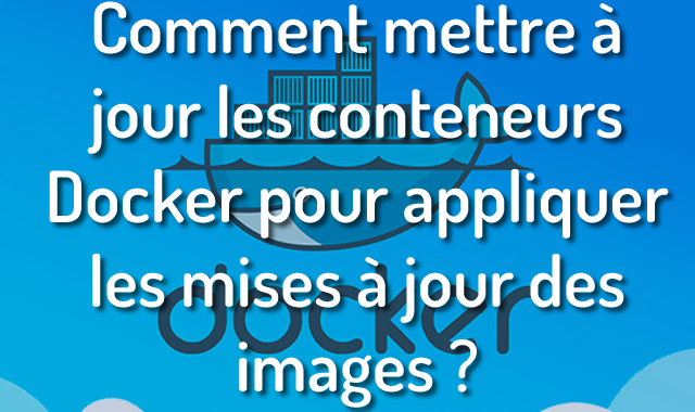 Comment mettre à jour les conteneurs Docker pour appliquer les mises à jour des images